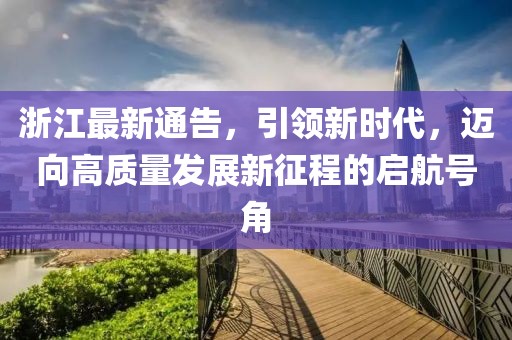 浙江最新通告，引领新时代，迈向高质量发展新征程的启航号角