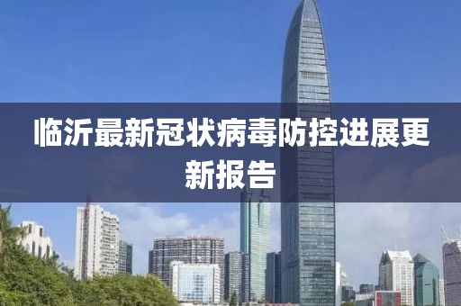临沂最新冠状病毒防控进展更新报告