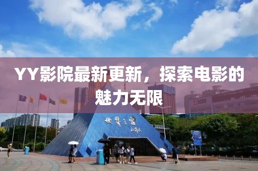 YY影院最新更新，探索电影的魅力无限
