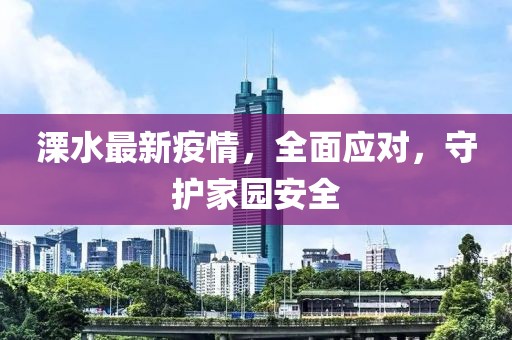 溧水最新疫情，全面应对，守护家园安全