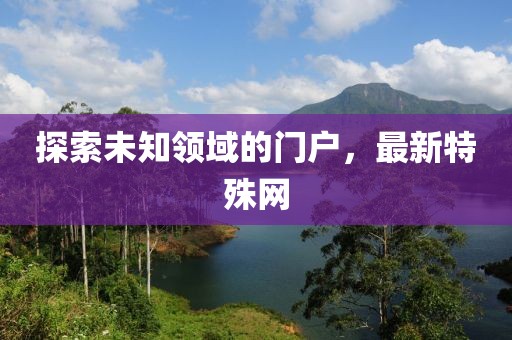探索未知领域的门户，最新特殊网