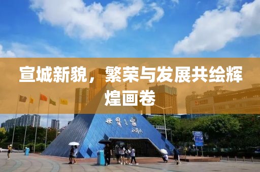 宣城新貌，繁荣与发展共绘辉煌画卷