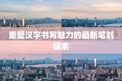 重塑汉字书写魅力的最新笔划探索