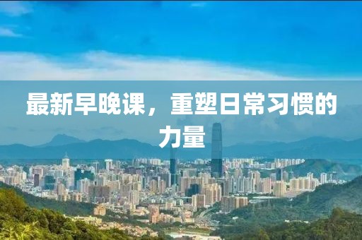 最新早晚课，重塑日常习惯的力量