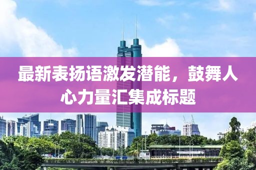最新表扬语激发潜能，鼓舞人心力量汇集成标题