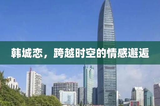 韩城恋，跨越时空的情感邂逅