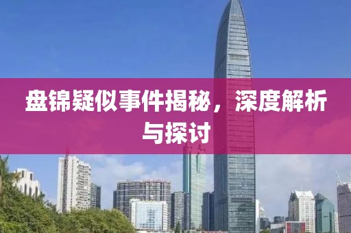 盘锦疑似事件揭秘，深度解析与探讨