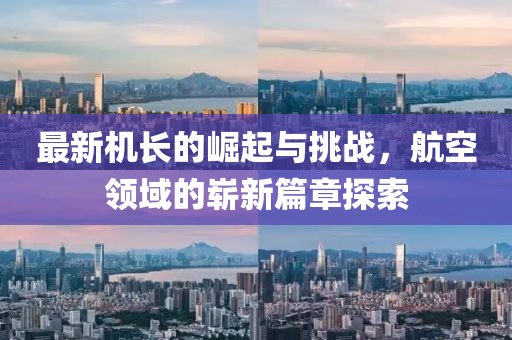 最新机长的崛起与挑战，航空领域的崭新篇章探索