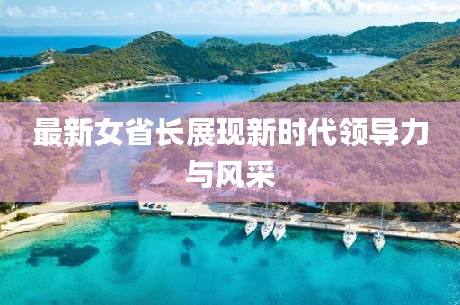 最新女省长展现新时代领导力与风采