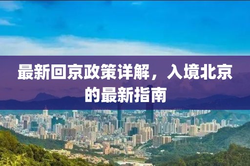 最新回京政策详解，入境北京的最新指南