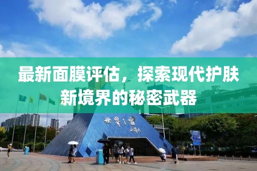 最新面膜评估，探索现代护肤新境界的秘密武器