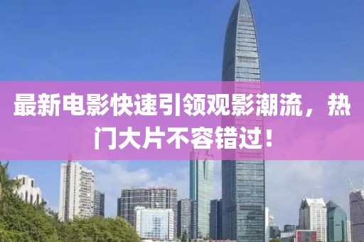 最新电影快速引领观影潮流，热门大片不容错过！