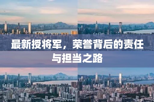 最新授将军，荣誉背后的责任与担当之路