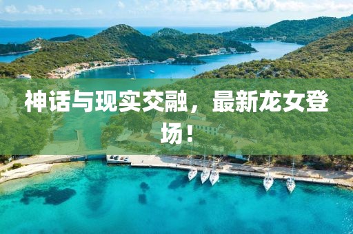 神话与现实交融，最新龙女登场！