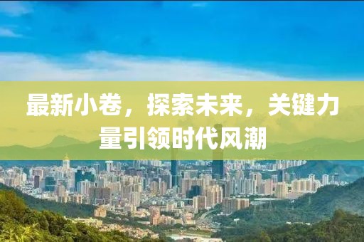 最新小卷，探索未来，关键力量引领时代风潮