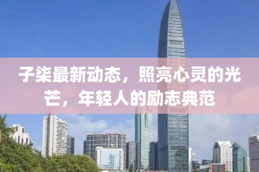 子柒最新动态，照亮心灵的光芒，年轻人的励志典范