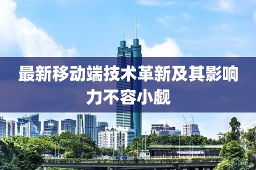 最新移动端技术革新及其影响力不容小觑
