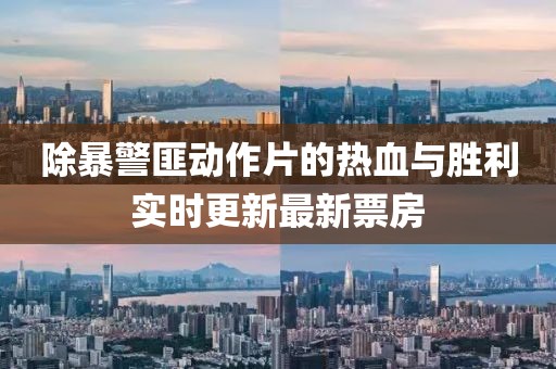 除暴警匪动作片的热血与胜利实时更新最新票房