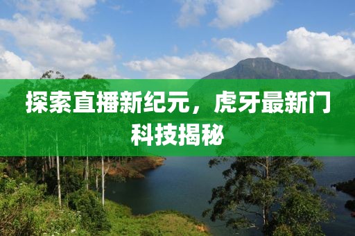 探索直播新纪元，虎牙最新门科技揭秘