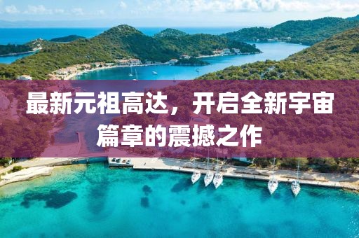 最新元祖高达，开启全新宇宙篇章的震撼之作