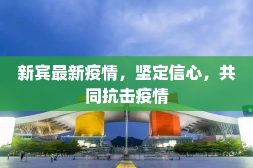 新宾最新疫情，坚定信心，共同抗击疫情