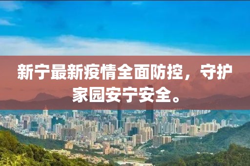 新宁最新疫情全面防控，守护家园安宁安全。