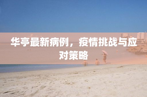 华亭最新病例，疫情挑战与应对策略