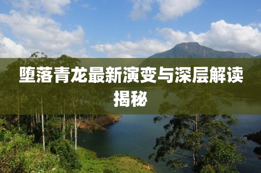 堕落青龙最新演变与深层解读揭秘