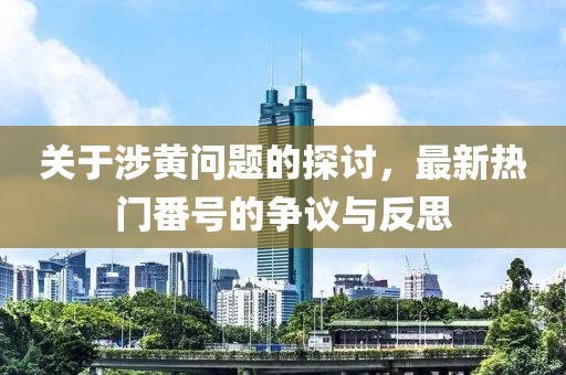 关于涉黄问题的探讨，最新热门番号的争议与反思