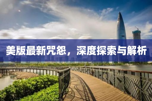 美版最新咒怨，深度探索与解析