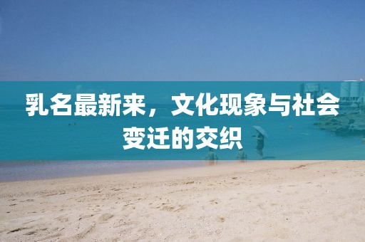 乳名最新来，文化现象与社会变迁的交织