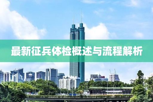 最新征兵体检概述与流程解析