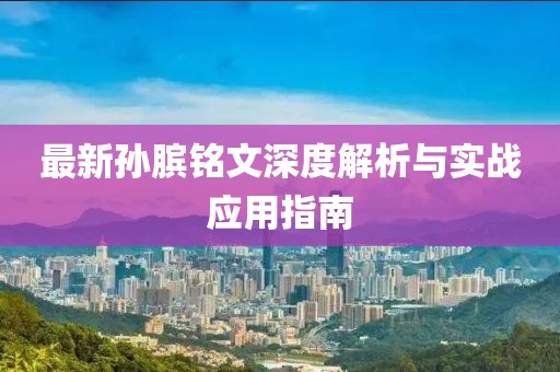 最新孙膑铭文深度解析与实战应用指南