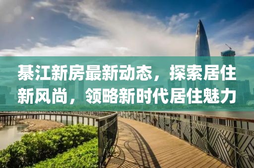 綦江新房最新动态，探索居住新风尚，领略新时代居住魅力