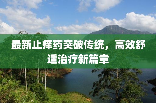 最新止痒药突破传统，高效舒适治疗新篇章