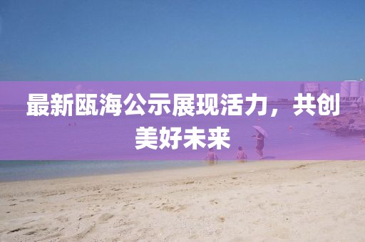 最新瓯海公示展现活力，共创美好未来