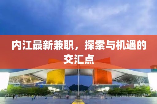 内江最新兼职，探索与机遇的交汇点