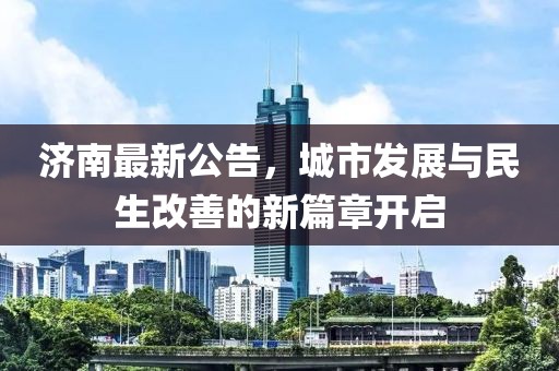 济南最新公告，城市发展与民生改善的新篇章开启