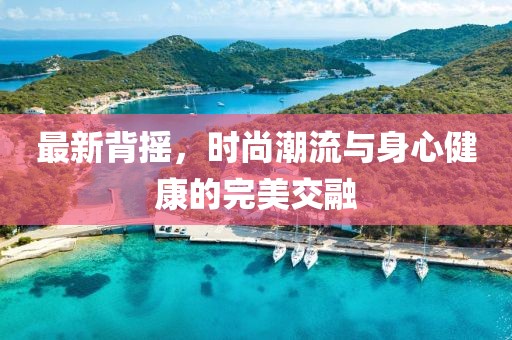 最新背摇，时尚潮流与身心健康的完美交融