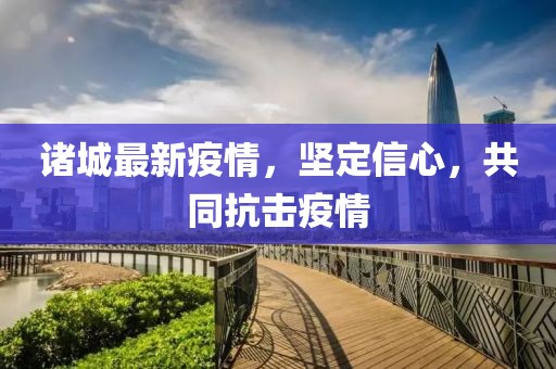 诸城最新疫情，坚定信心，共同抗击疫情