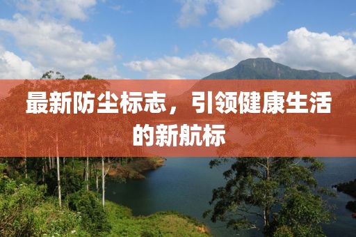 最新防尘标志，引领健康生活的新航标