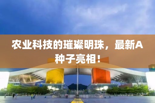 农业科技的璀璨明珠，最新A种子亮相！