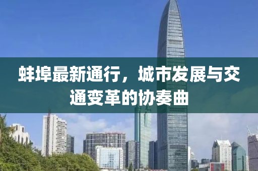 蚌埠最新通行，城市发展与交通变革的协奏曲