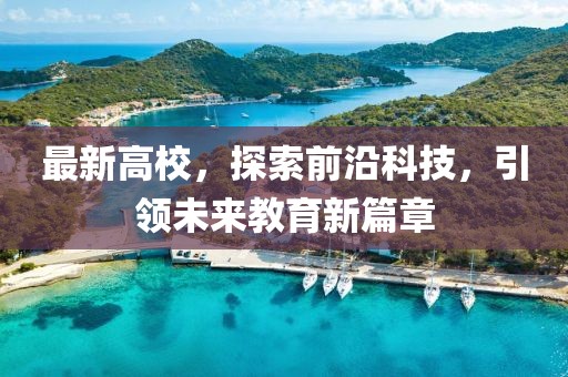 最新高校，探索前沿科技，引领未来教育新篇章