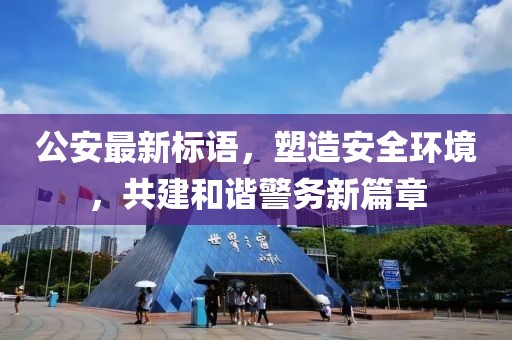 公安最新标语，塑造安全环境，共建和谐警务新篇章