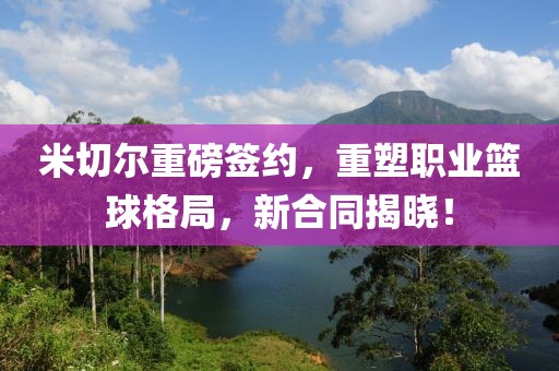 米切尔重磅签约，重塑职业篮球格局，新合同揭晓！