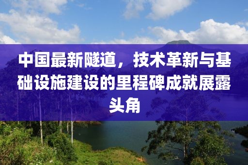 中国最新隧道，技术革新与基础设施建设的里程碑成就展露头角