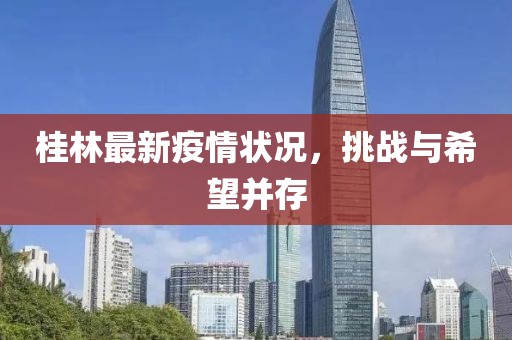 桂林最新疫情状况，挑战与希望并存