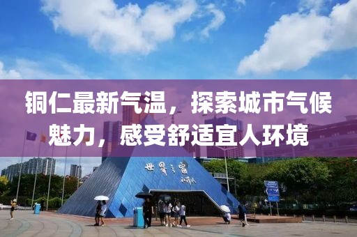 铜仁最新气温，探索城市气候魅力，感受舒适宜人环境