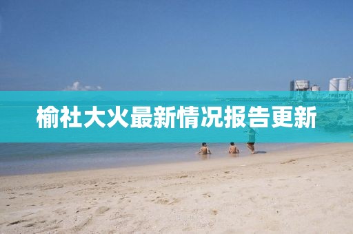 榆社大火最新情况报告更新